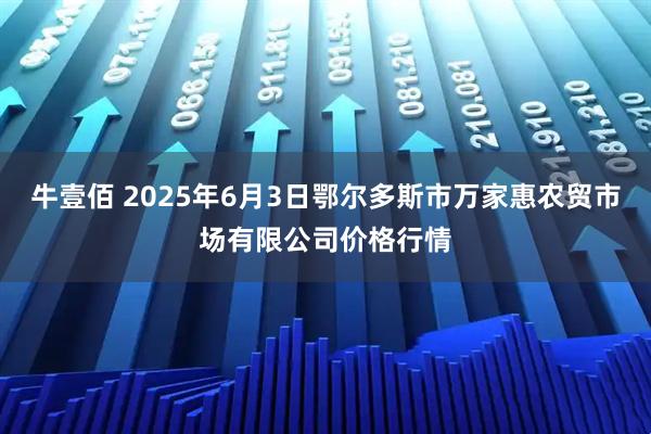 牛壹佰 2025年6月3日鄂尔多斯市万家惠农贸市场有限公司价格行情