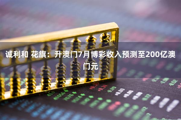 诚利和 花旗：升澳门7月博彩收入预测至200亿澳门元