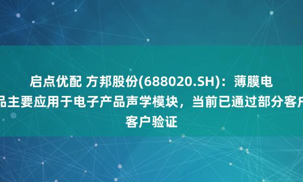 启点优配 方邦股份(688020.SH)：薄膜电阻产品主要应用于电子产品声学模块，当前已通过部分客户验证