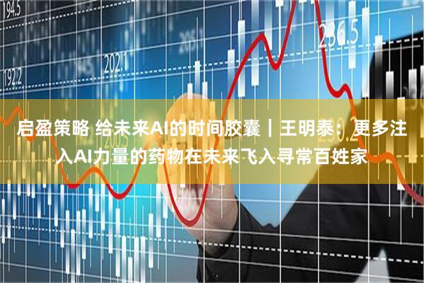 启盈策略 给未来AI的时间胶囊｜王明泰：更多注入AI力量的药物在未来飞入寻常百姓家