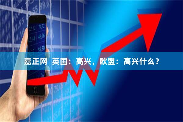 嘉正网  英国：高兴，欧盟：高兴什么？