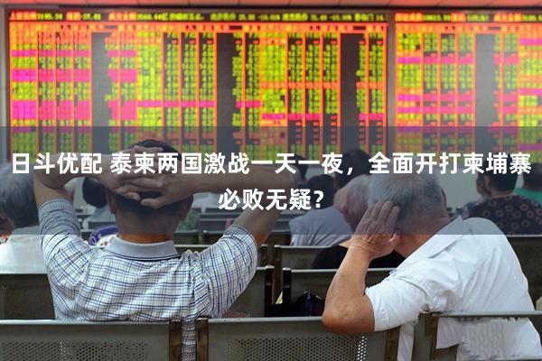 日斗优配 泰柬两国激战一天一夜，全面开打柬埔寨必败无疑？