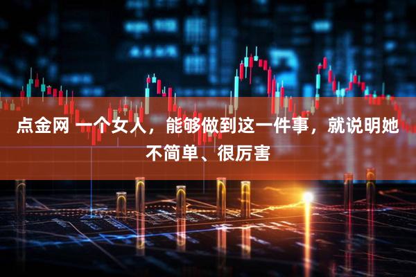 点金网 一个女人，能够做到这一件事，就说明她不简单、很厉害