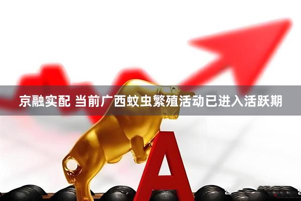 京融实配 当前广西蚊虫繁殖活动已进入活跃期