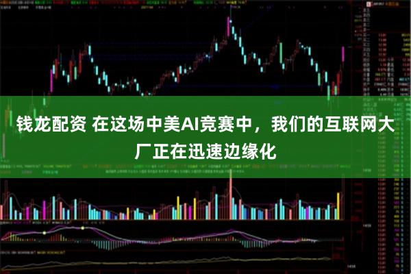 钱龙配资 在这场中美AI竞赛中，我们的互联网大厂正在迅速边缘化