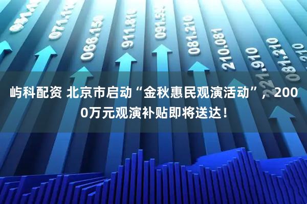 屿科配资 北京市启动“金秋惠民观演活动”,2000万元观演补贴即将送达!