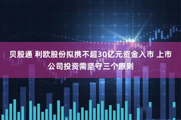 贝股通 利欧股份拟携不超30亿元资金入市 上市公司投资需坚守三个原则