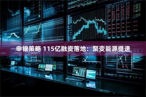 申银策略 115亿融资落地:聚变能源提速