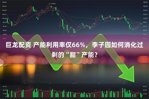 巨龙配资 产能利用率仅66%,李子园如何消化过剩的“甜”产能?